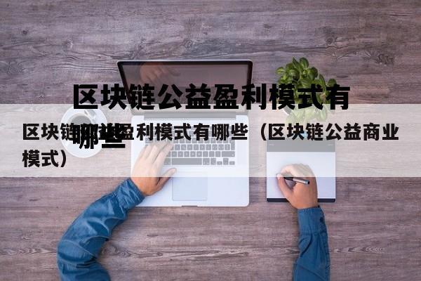 区块链公益盈利模式有哪些（区块链公益商业模式）