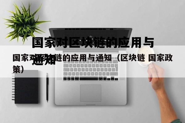 国家对区块链的应用与通知（区块链 国家政策）