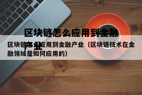 区块链怎么应用到金融产业（区块链技术在金融领域是如何应用的）