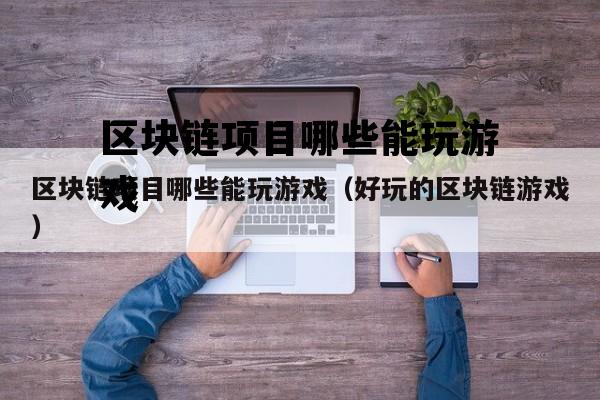 区块链项目哪些能玩游戏（好玩的区块链游戏）